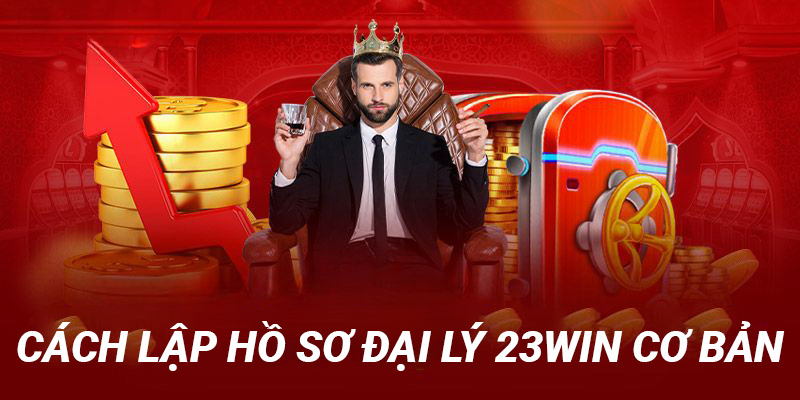 Cách lập hồ sơ đại lý 23win cơ bản