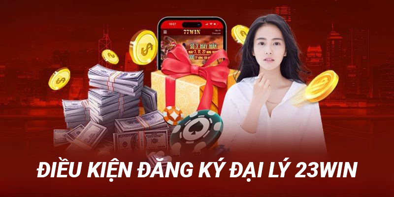 Hiểu rõ về các điều kiện đăng ký đại lý 23win