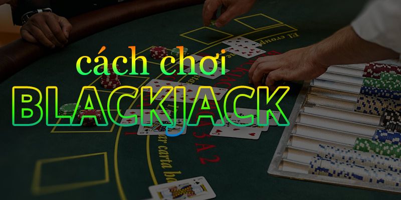 Bật mí bí kíp chơi Blackjack dễ thắng