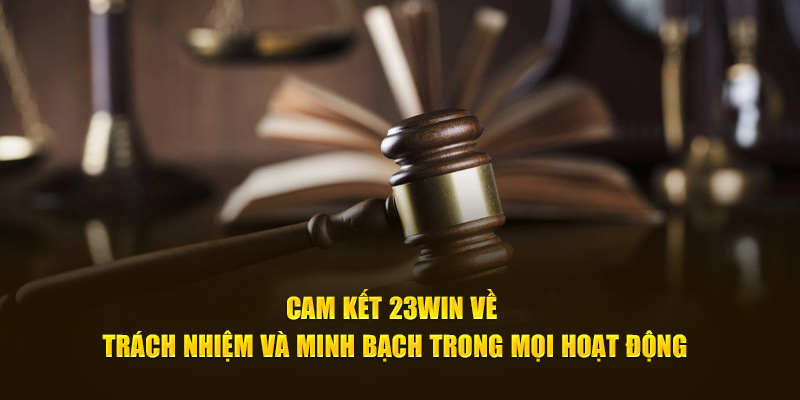 Cam kết 23Win về trách nhiệm và minh bạch trong mọi hoạt động