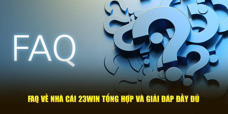 FAQ về nhà cái 23Win tổng hợp và giải đáp đầy đủ