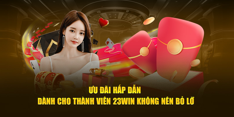 Ưu đãi hấp dẫn dành cho thành viên 23Win không nên bỏ lỡ